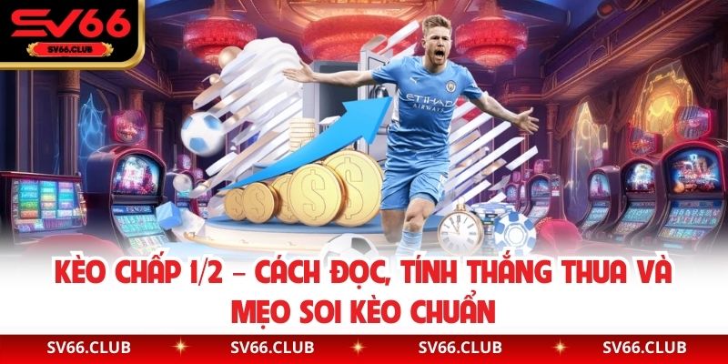 Kèo Chấp 1/2 – Cách Đọc, Tính Thắng Thua Và Mẹo Soi Kèo Chuẩn