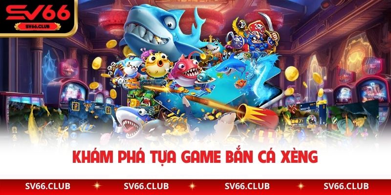 Khám phá tựa game bắn cá xèng